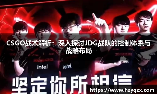 CSGO战术解析：深入探讨JDG战队的控制体系与战略布局