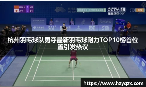 杭州羽毛球队勇夺最新羽毛球耐力TOP10榜首位置引发热议