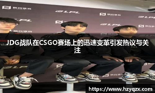 JDG战队在CSGO赛场上的迅速变革引发热议与关注