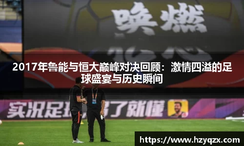 2017年鲁能与恒大巅峰对决回顾：激情四溢的足球盛宴与历史瞬间