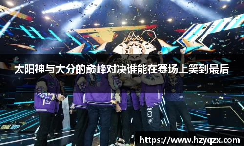 太阳神与大分的巅峰对决谁能在赛场上笑到最后