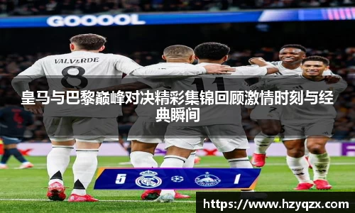 皇马与巴黎巅峰对决精彩集锦回顾激情时刻与经典瞬间