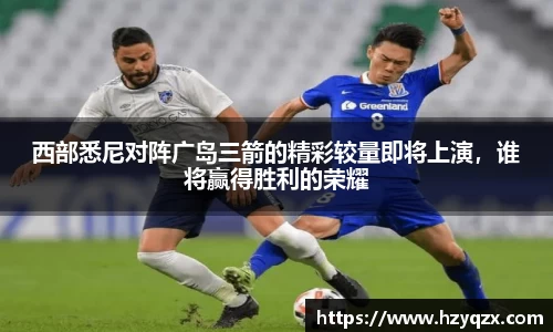 西部悉尼对阵广岛三箭的精彩较量即将上演，谁将赢得胜利的荣耀
