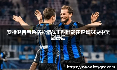 安特卫普与色格拉激战正酣谁能在这场对决中笑到最后