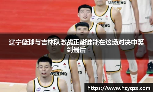 辽宁篮球与吉林队激战正酣谁能在这场对决中笑到最后