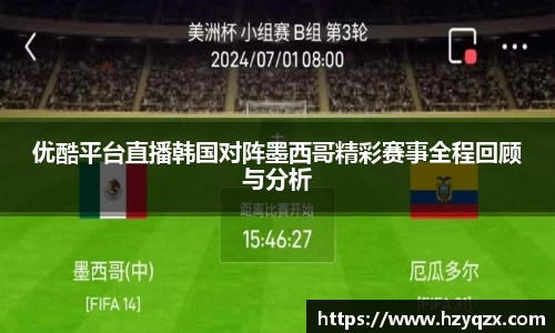 优酷平台直播韩国对阵墨西哥精彩赛事全程回顾与分析
