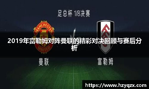 2019年富勒姆对阵曼联的精彩对决回顾与赛后分析