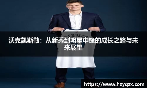 沃克凯斯勒：从新秀到明星中锋的成长之路与未来展望