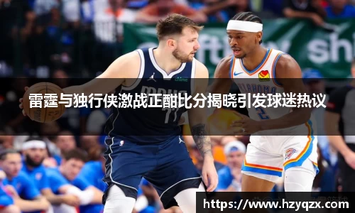雷霆与独行侠激战正酣比分揭晓引发球迷热议