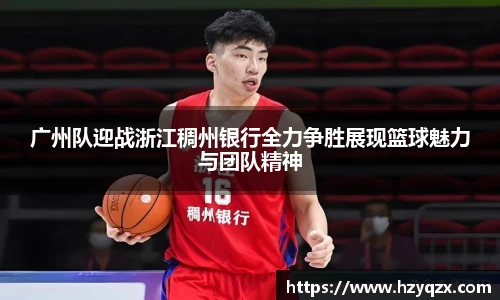 广州队迎战浙江稠州银行全力争胜展现篮球魅力与团队精神