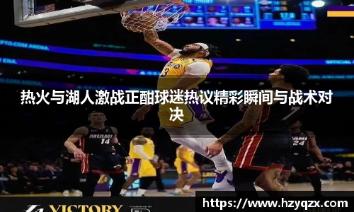 热火与湖人激战正酣球迷热议精彩瞬间与战术对决