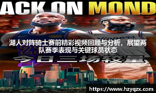 湖人对阵骑士赛前精彩视频回顾与分析，展望两队赛季表现与关键球员状态