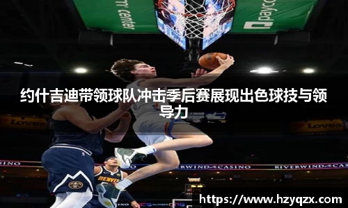 约什吉迪带领球队冲击季后赛展现出色球技与领导力