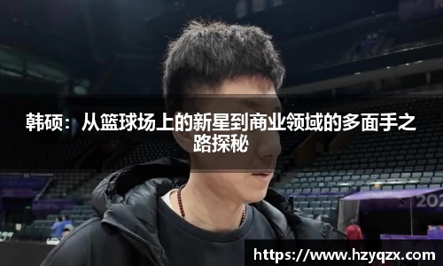 韩硕：从篮球场上的新星到商业领域的多面手之路探秘