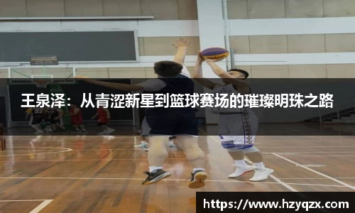王泉泽：从青涩新星到篮球赛场的璀璨明珠之路