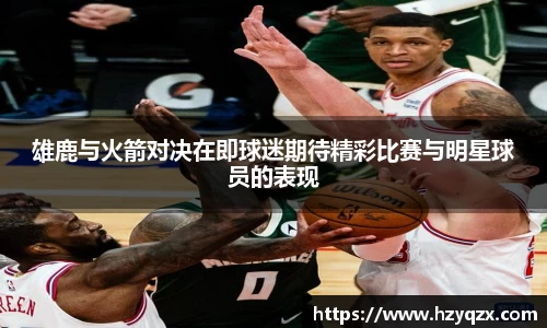 雄鹿与火箭对决在即球迷期待精彩比赛与明星球员的表现