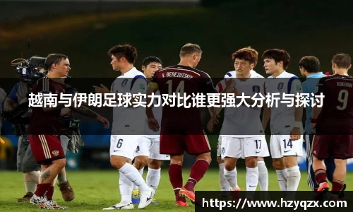 越南与伊朗足球实力对比谁更强大分析与探讨