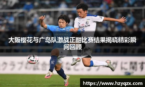 大阪樱花与广岛队激战正酣比赛结果揭晓精彩瞬间回顾