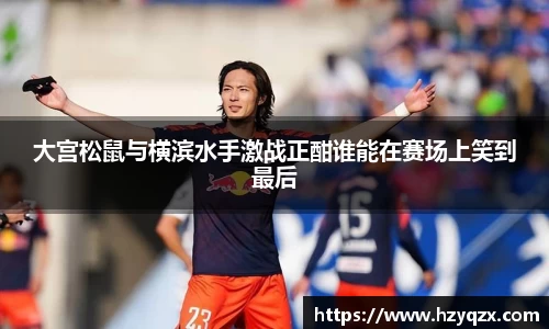 大宫松鼠与横滨水手激战正酣谁能在赛场上笑到最后