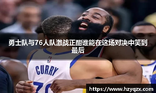 勇士队与76人队激战正酣谁能在这场对决中笑到最后