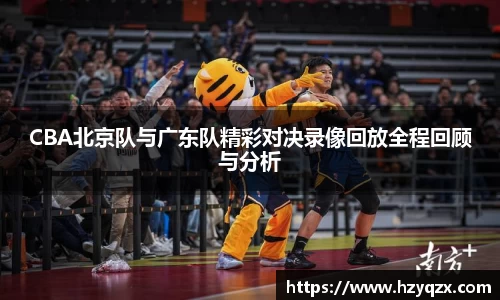 CBA北京队与广东队精彩对决录像回放全程回顾与分析