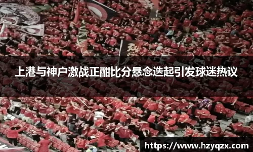上港与神户激战正酣比分悬念迭起引发球迷热议