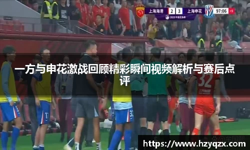 一方与申花激战回顾精彩瞬间视频解析与赛后点评