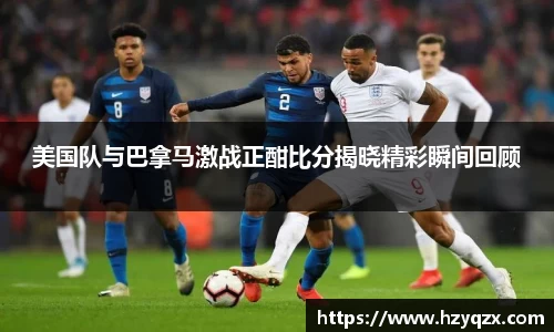 美国队与巴拿马激战正酣比分揭晓精彩瞬间回顾