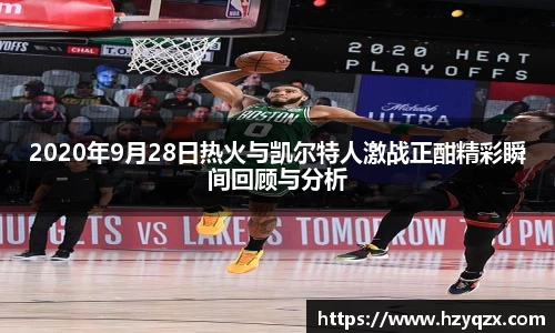 2020年9月28日热火与凯尔特人激战正酣精彩瞬间回顾与分析
