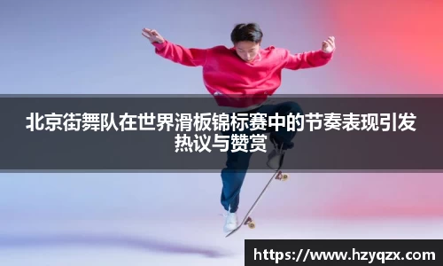 北京街舞队在世界滑板锦标赛中的节奏表现引发热议与赞赏
