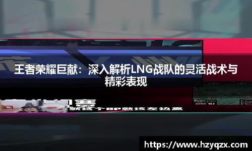 王者荣耀巨献：深入解析LNG战队的灵活战术与精彩表现