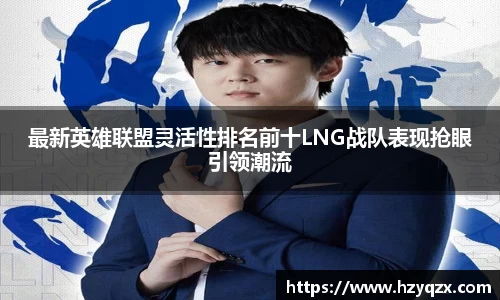 最新英雄联盟灵活性排名前十LNG战队表现抢眼引领潮流